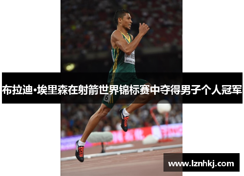 布拉迪·埃里森在射箭世界锦标赛中夺得男子个人冠军