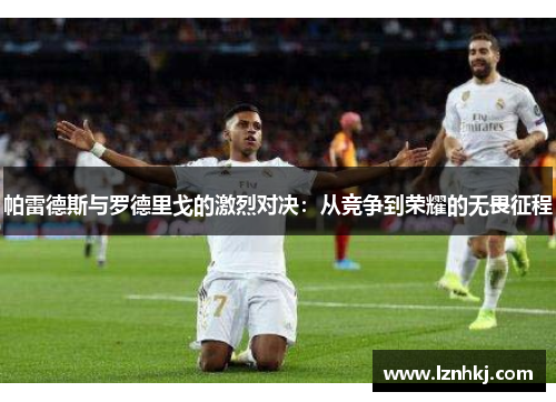 帕雷德斯与罗德里戈的激烈对决：从竞争到荣耀的无畏征程