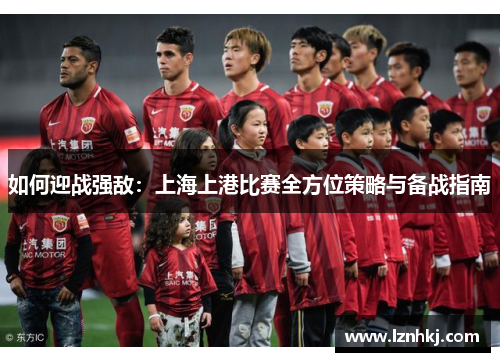 如何迎战强敌：上海上港比赛全方位策略与备战指南