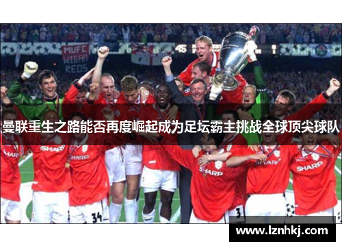 曼联重生之路能否再度崛起成为足坛霸主挑战全球顶尖球队