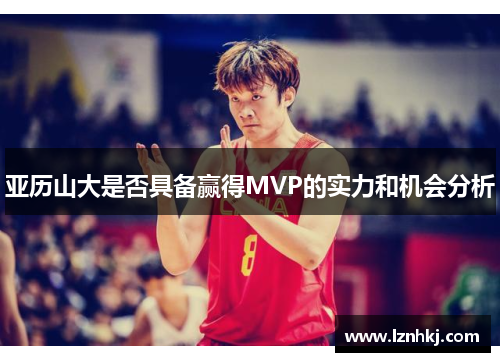 亚历山大是否具备赢得MVP的实力和机会分析