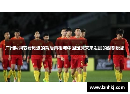 广州队调节费风波的背后真相与中国足球未来发展的深刻反思