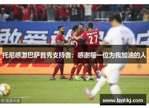 托尼感激巴萨首秀支持者：感谢每一位为我加油的人
