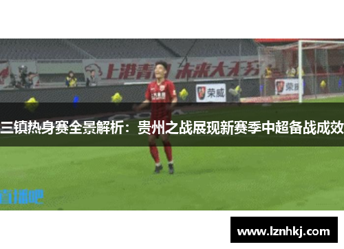 三镇热身赛全景解析：贵州之战展现新赛季中超备战成效