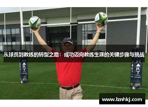 从球员到教练的转型之路：成功迈向教练生涯的关键步骤与挑战