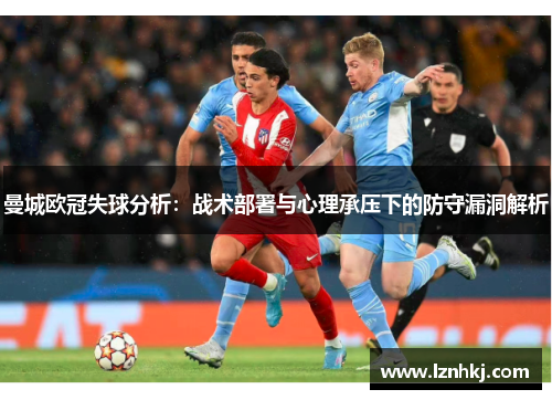曼城欧冠失球分析：战术部署与心理承压下的防守漏洞解析