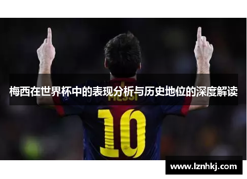 梅西在世界杯中的表现分析与历史地位的深度解读