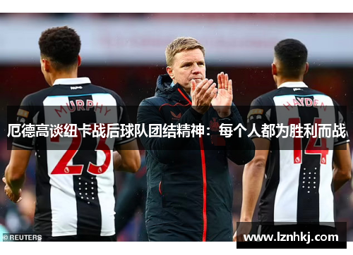 厄德高谈纽卡战后球队团结精神：每个人都为胜利而战