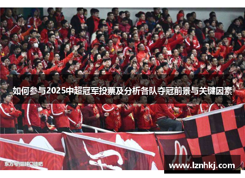 如何参与2025中超冠军投票及分析各队夺冠前景与关键因素