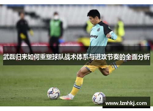 武磊归来如何重塑球队战术体系与进攻节奏的全面分析