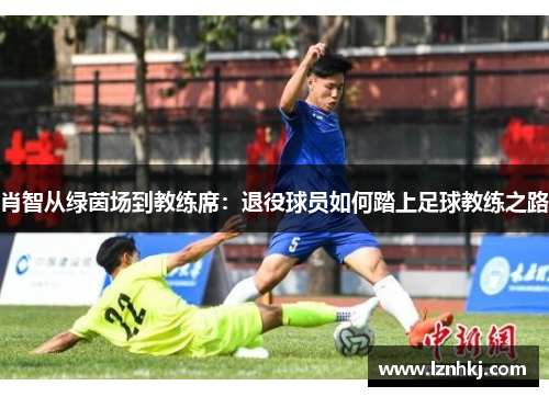 肖智从绿茵场到教练席：退役球员如何踏上足球教练之路