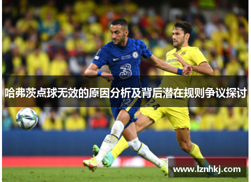 哈弗茨点球无效的原因分析及背后潜在规则争议探讨