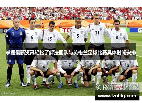 掌握最新资讯轻松了解法国队与英格兰足球比赛具体时间安排