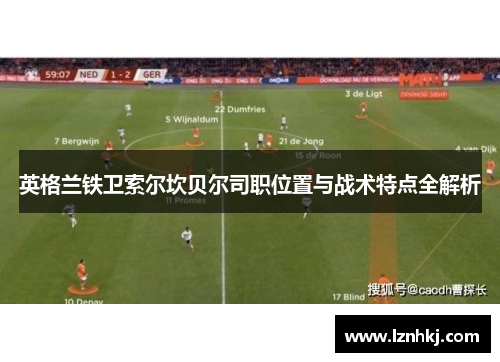 英格兰铁卫索尔坎贝尔司职位置与战术特点全解析 英格兰铁卫索尔坎贝尔司职位置与战术特点全解析