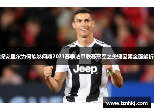 探究里尔为何能够问鼎2021赛季法甲联赛冠军之关键因素全面解析