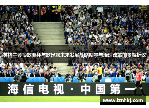 英格兰登顶欧洲杯与欧足联未来发展战略愿景与治理改革前景解析议