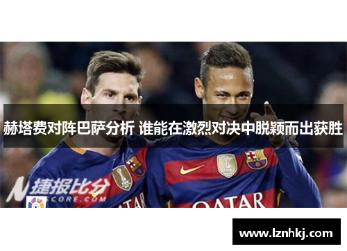 赫塔费对阵巴萨分析 谁能在激烈对决中脱颖而出获胜