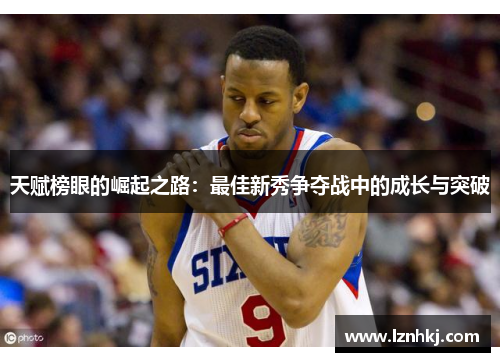 天赋榜眼的崛起之路：最佳新秀争夺战中的成长与突破